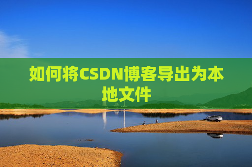 如何将CSDN博客导出为本地文件